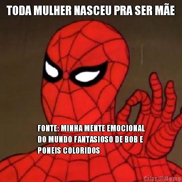 TODA MULHER NASCEU PRA SER M�E FONTE: MINHA MENTE EMOCIONAL
DO MUNDO FANTASIOSO DE BOB E
PONEIS COLORIDOS