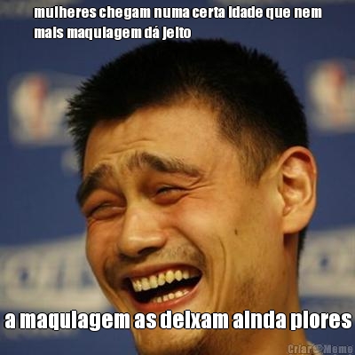 mulheres chegam numa certa idade que nem
mais maquiagem d� jeito a maquiagem as deixam ainda piores