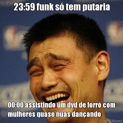 23:59 funk s� tem putaria 00:00 assistindo um dvd de forr� com
mulheres quase nuas dan�ando