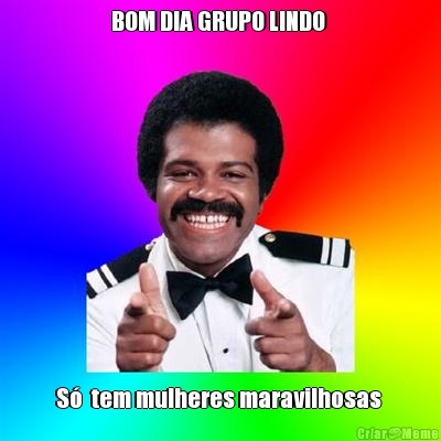 BOM DIA GRUPO LINDO  S�  tem mulheres maravilhosas 