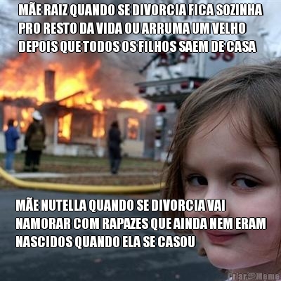 M�E RAIZ QUANDO SE DIVORCIA FICA SOZINHA
PRO RESTO DA VIDA OU ARRUMA UM VELHO
DEPOIS QUE TODOS OS FILHOS SAEM DE CASA M�E NUTELLA QUANDO SE DIVORCIA VAI
NAMORAR COM RAPAZES QUE AINDA NEM ERAM
NASCIDOS QUANDO ELA SE CASOU