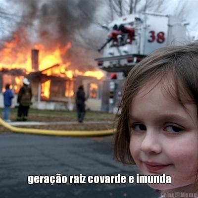  gera��o raiz covarde e imunda