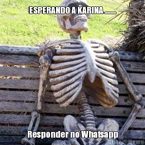 ESPERANDO A KARINA ........ Responder no Whatsapp