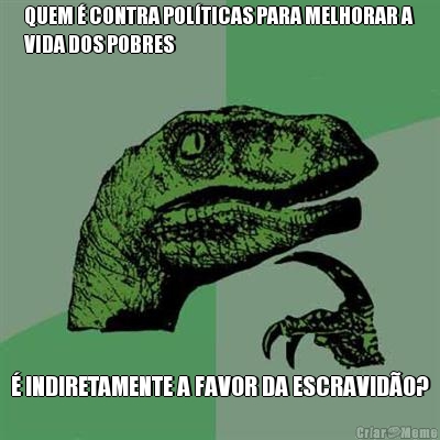 QUEM � CONTRA POL�TICAS PARA MELHORAR A
VIDA DOS POBRES � INDIRETAMENTE A FAVOR DA ESCRAVID�O?