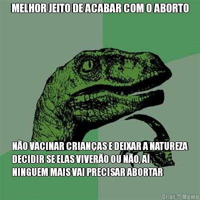 MELHOR JEITO DE ACABAR COM O ABORTO N�O VACINAR CRIAN�AS E DEIXAR A NATUREZA
DECIDIR SE ELAS VIVER�O OU N�O, A�
NINGUEM MAIS VAI PRECISAR ABORTAR