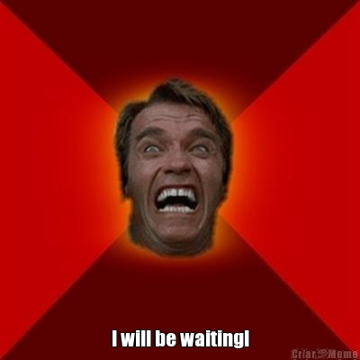  I will be waiting!