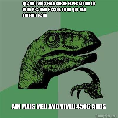 QUANDO VOC� FALA SOBRE EXPECTATIVA DE
VIDA PRA UMA PESSOA LEIGA QUE N�O
ENTENDE NADA AIN MAIS MEU AVO VIVEU 4506 ANOS
