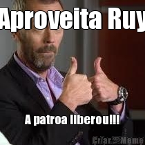 Aproveita Ruy A patroa liberou!!!