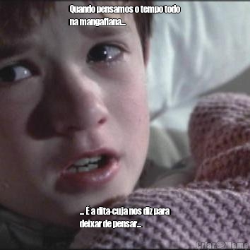 Quando pensamos o tempo todo
na mangaflana...  ... � a dita-cuja nos diz para
deixar de pensar... 