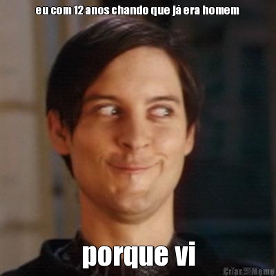 eu com 12 anos chando que j� era homem porque vi