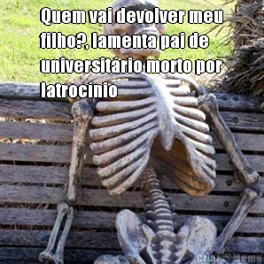 Quem vai devolver meu
filho?, lamenta pai de
universit�rio morto por
latroc�nio 