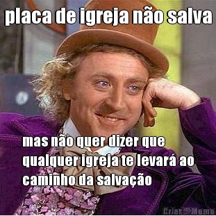 placa de igreja n�o salva mas n�o quer dizer que
qualquer igreja te levar� ao
caminho da salva��o