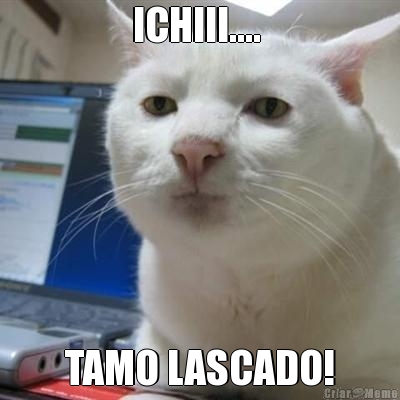 ICHIII....  TAMO LASCADO!
