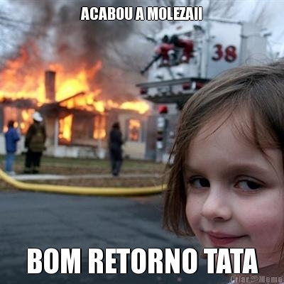 ACABOU A MOLEZA!! BOM RETORNO TATA