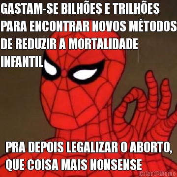 GASTAM-SE BILH�ES E TRILH�ES
PARA ENCONTRAR NOVOS M�TODOS
DE REDUZIR A MORTALIDADE
INFANTIL PRA DEPOIS LEGALIZAR O ABORTO,
QUE COISA MAIS NONSENSE