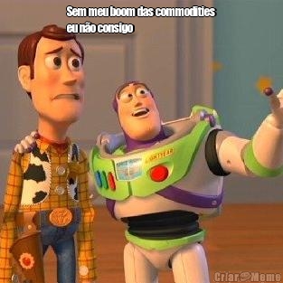 Sem meu boom das commodities
eu n�o consigo 