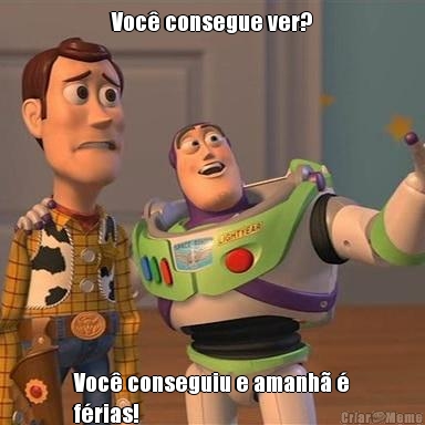 Voc� consegue ver? Voc� conseguiu e amanh� �
f�rias!