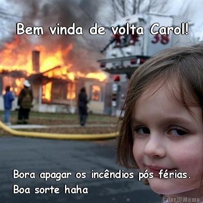 Bem vinda de volta Carol! Bora apagar os inc�ndios p�s f�rias.
Boa sorte haha