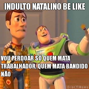 INDULTO NATALINO BE LIKE VOU PERDOAR S� QUEM MATA
TRABALHADOR, QUEM MATA BANDIDO
N�O