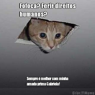 Fofoca? Ferir direitos
humanos? Sempre � melhor com minha
amada prima Gabriela!