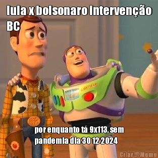lula x bolsonaro interven��o
BC por enquanto t� 9x113, sem
pandemia dia 30 12 2024