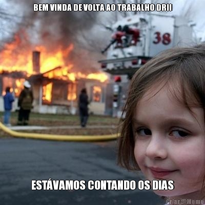 BEM VINDA DE VOLTA AO TRABALHO DRI! EST�VAMOS CONTANDO OS DIAS