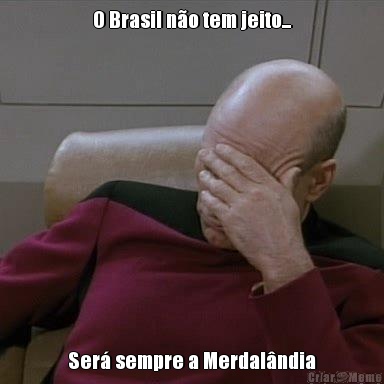 O Brasil n�o tem jeito... Ser� sempre a Merdal�ndia