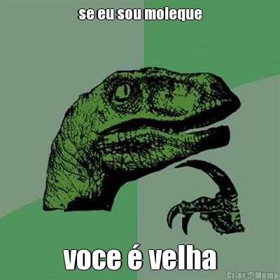 se eu sou moleque voce � velha