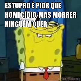 ESTUPRO � PIOR QUE
HOMIC�DIO, MAS MORRER
NINGU�M QUER 
