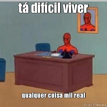 t� dif�cil viver qualquer coisa mil real