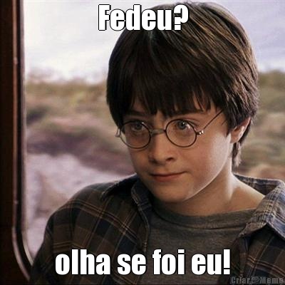 Fedeu? olha se foi eu!