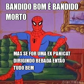 BANDIDO BOM � BANDIDO
MORTO MAS SE FOR UMA EX PANICAT
DIRIGINDO BEBADA ENT�O
TUDO BEM