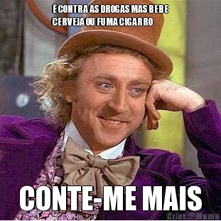 � CONTRA AS DROGAS MAS BEBE
CERVEJA OU FUMA CIGARRO CONTE-ME MAIS