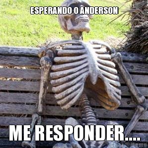 ESPERANDO O ANDERSON ME RESPONDER....