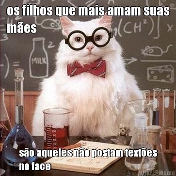 os filhos que mais amam suas
m�es s�o aqueles n�o postam text�es
no face