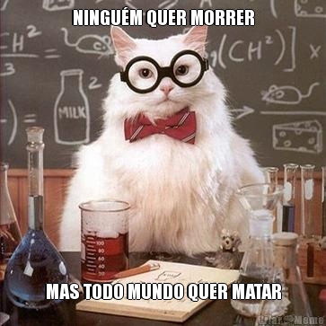 NINGU�M QUER MORRER MAS TODO MUNDO QUER MATAR