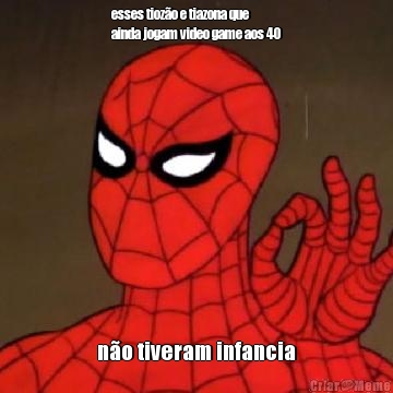 esses tioz�o e tiazona que
ainda jogam video game aos 40 n�o tiveram infancia