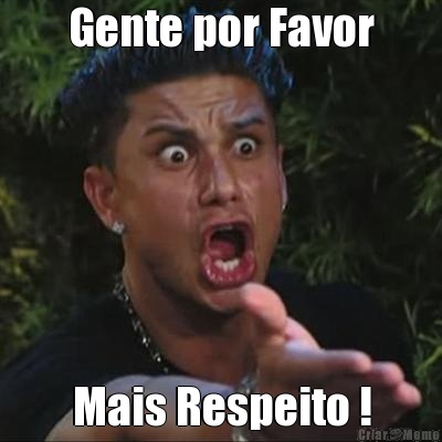 Gente por Favor Mais Respeito !