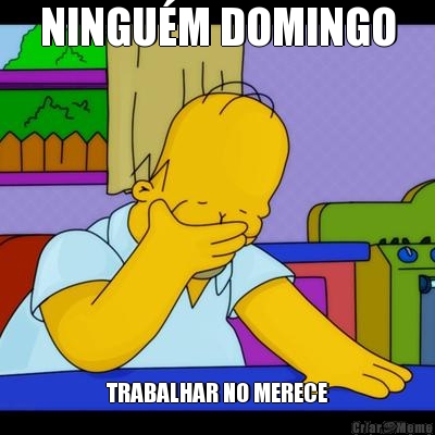 NINGU�M DOMINGO TRABALHAR NO MERECE