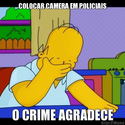 COLOCAR CAMERA EM POLICIAIS O CRIME AGRADECE