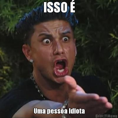 ISSO � Uma pessoa Idiota