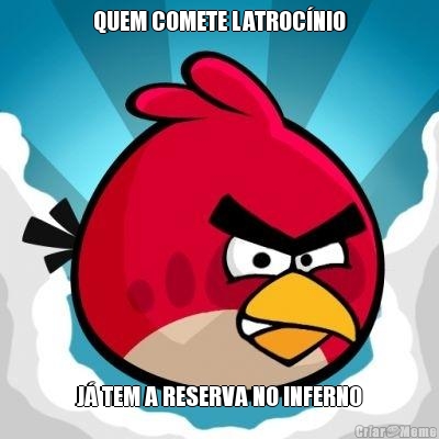 QUEM COMETE LATROC�NIO J� TEM A RESERVA NO INFERNO