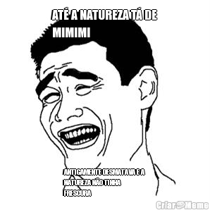 AT� A NATUREZA T� DE
MIMIMI ANTIGAMENTE DESMATAVA E A
NATUREZA N�O TINHA
FRESCURA
