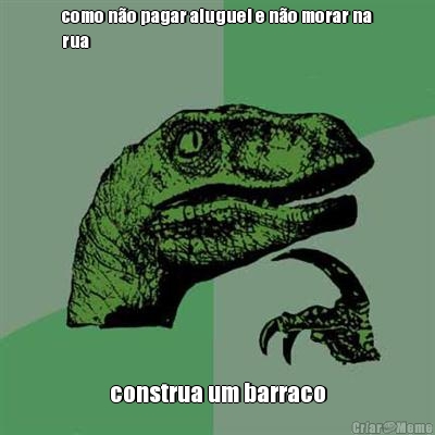 como n�o pagar aluguel e n�o morar na
rua construa um barraco