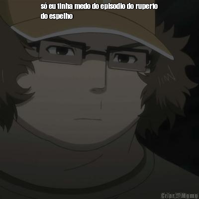 s� eu tinha medo do episodio do ruperto
do espelho 