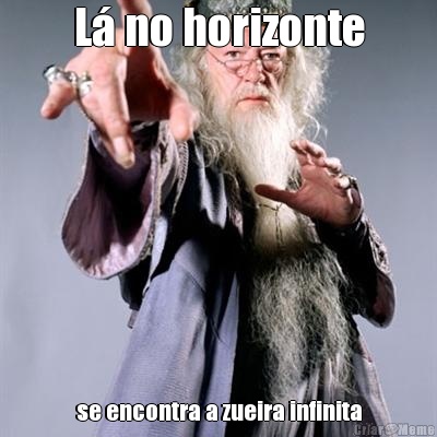 L� no horizonte se encontra a zueira infinita