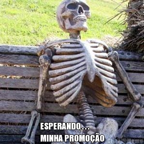  ESPERANDO . . .
MINHA PROMO��O