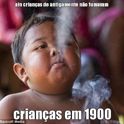 ain crian�as de antigamente n�o fumavam crian�as em 1900