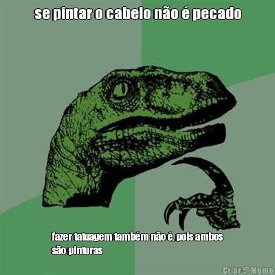 se pintar o cabelo n�o � pecado fazer tatuagem tamb�m n�o �, pois ambos
s�o pinturas