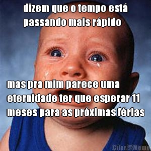 dizem que o tempo est�
passando mais r�pido mas pra mim parece uma
eternidade ter que esperar 11
meses para as pr�ximas f�rias